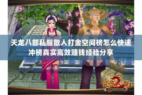天龙八部私服散人打金空间榜怎么快速冲榜真实高效赚钱经验分享 天龙八部私服散人打金空间榜怎么快速冲榜真实高效赚钱经验分享