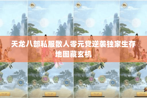 天龙八部私服散人零元党逆袭独家生存地图藏玄机 天龙八部私服散人零元党逆袭独家生存地图藏玄机