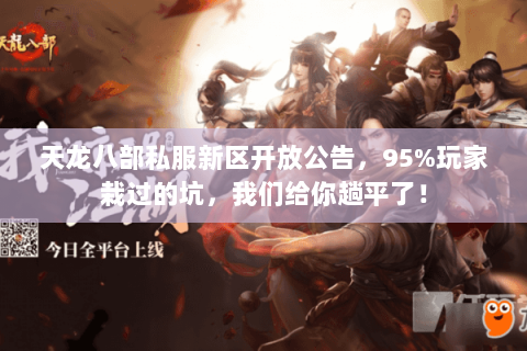 天龙八部私服新区开放公告,95%玩家栽过的坑,我们给你趟平了! 天龙八部私服新区开放公告,95%玩家栽过的坑,我们给你趟平了!