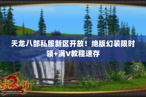 天龙八部私服新区开放!绝版幻装限时领+满V教程速存 天龙八部私服新区开放!绝版幻装限时领+满V教程速存