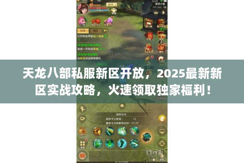 天龙八部私服新区开放,2025最新新区实战攻略,火速领取独家福利! 天龙八部私服新区开放,2025最新新区实战攻略,火速领取独家福利!