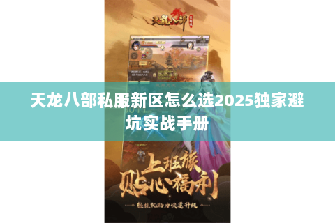 天龙八部私服新区怎么选2025独家避坑实战手册 天龙八部私服新区怎么选2025独家避坑实战手册