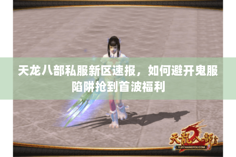 天龙八部私服新区速报,如何避开鬼服陷阱抢到首波福利 天龙八部私服新区速报,如何避开鬼服陷阱抢到首波福利