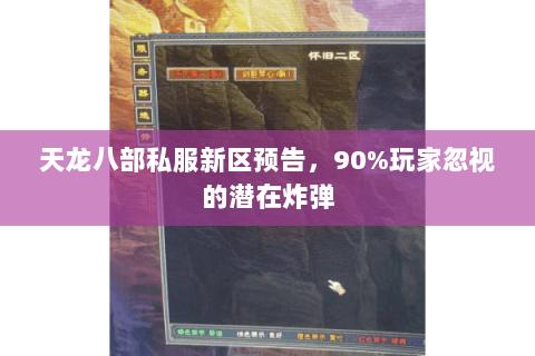 天龙八部私服新区预告,90%玩家忽视的潜在炸弹 天龙八部私服新区预告,90%玩家忽视的潜在炸弹