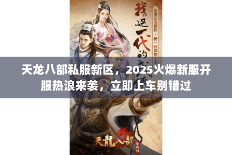 天龙八部私服新区，2025火爆新服开服热浪来袭，立即上车别错过