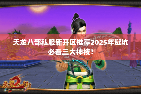 天龙八部私服新开区推荐2025年避坑必看三大神技! 天龙八部私服新开区推荐2025年避坑必看三大神技!