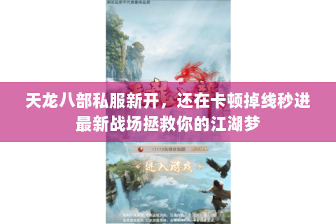 天龙八部私服新开,还在卡顿掉线秒进最新战场拯救你的江湖梦 天龙八部私服新开,还在卡顿掉线秒进最新战场拯救你的江湖梦