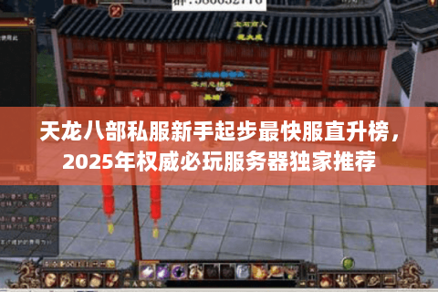 天龙八部私服新手起步最快服直升榜，2025年权威必玩服务器独家推荐