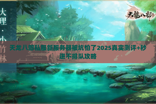 天龙八部私服新服务器被坑怕了2025真实测评+秒进不排队攻略 天龙八部私服新服务器被坑怕了2025真实测评+秒进不排队攻略