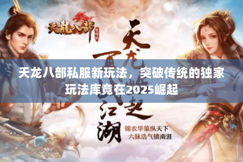 天龙八部私服新玩法,突破传统的独家玩法库竟在2025崛起 天龙八部私服新玩法,突破传统的独家玩法库竟在2025崛起