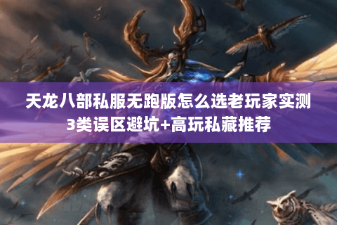 天龙八部私服无跑版怎么选老玩家实测3类误区避坑+高玩私藏推荐 天龙八部私服无跑版怎么选老玩家实测3类误区避坑+高玩私藏推荐