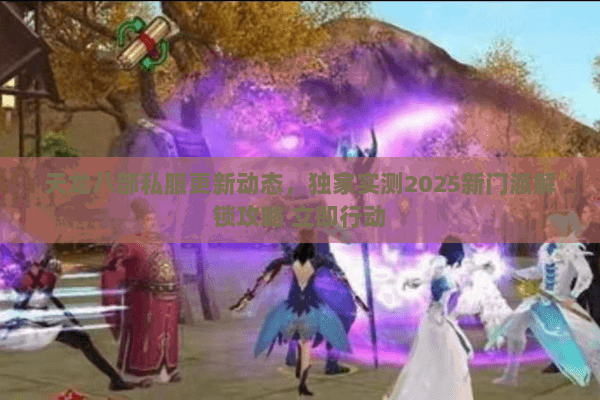 天龙八部私服更新动态,独家实测2025新门派解锁攻略 立即行动 天龙八部私服更新动态,独家实测2025新门派解锁攻略 立即行动