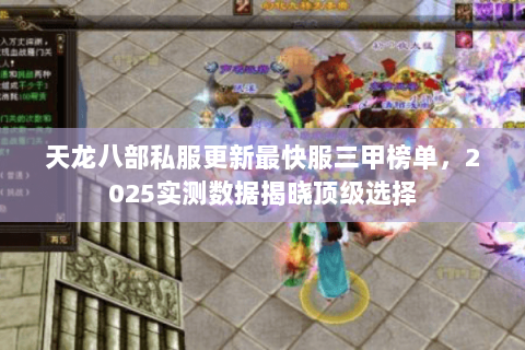 天龙八部私服更新最快服三甲榜单,2025实测数据揭晓顶级选择 天龙八部私服更新最快服三甲榜单,2025实测数据揭晓顶级选择