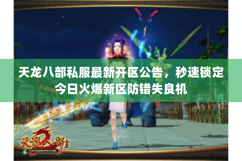 天龙八部私服最新开区公告,秒速锁定今日火爆新区防错失良机 天龙八部私服最新开区公告,秒速锁定今日火爆新区防错失良机