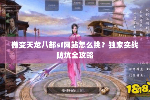 微变天龙八部sf网站怎么挑?独家实战防坑全攻略 微变天龙八部sf网站怎么挑?独家实战防坑全攻略
