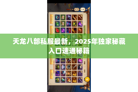 天龙八部私服最新，2025年独家秘藏入口速通秘籍