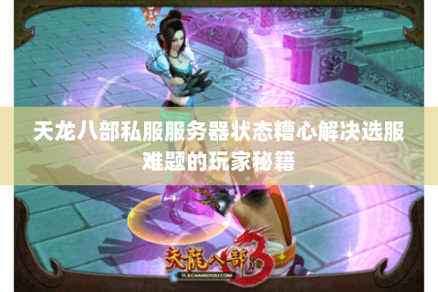 天龙八部私服服务器状态糟心解决选服难题的玩家秘籍