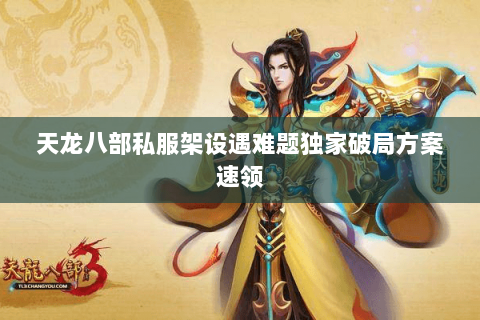 天龙八部私服架设遇难题独家破局方案速领 天龙八部私服架设遇难题独家破局方案速领