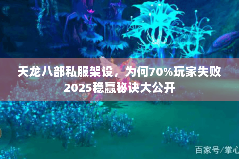 天龙八部私服架设,为何70%玩家失败2025稳赢秘诀大公开 天龙八部私服架设,为何70%玩家失败2025稳赢秘诀大公开
