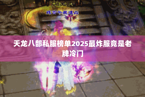 天龙八部私服榜单2025最炸服竟是老牌冷门