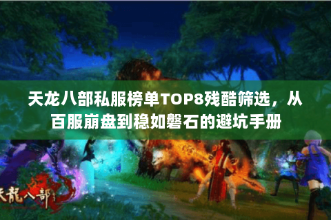 天龙八部私服榜单TOP8残酷筛选,从百服崩盘到稳如磐石的避坑手册 天龙八部私服榜单TOP8残酷筛选,从百服崩盘到稳如磐石的避坑手册