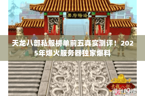 天龙八部私服榜单前五真实测评!2025年爆火服务器独家爆料 天龙八部私服榜单前五真实测评!2025年爆火服务器独家爆料