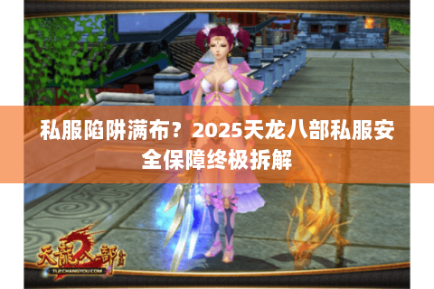 私服陷阱满布？2025天龙八部私服安全保障终极拆解
