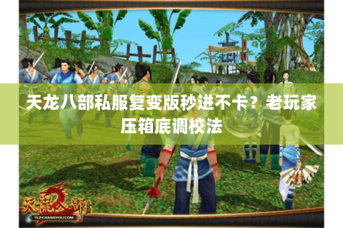 天龙八部私服复变版秒进不卡?老玩家压箱底调校法 天龙八部私服复变版秒进不卡?老玩家压箱底调校法