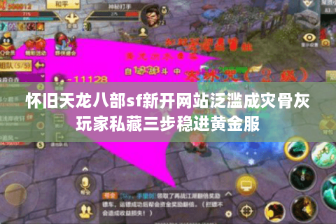 怀旧天龙八部sf新开网站泛滥成灾骨灰玩家私藏三步稳进黄金服 怀旧天龙八部sf新开网站泛滥成灾骨灰玩家私藏三步稳进黄金服