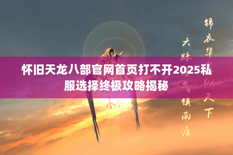 怀旧天龙八部官网首页打不开2025私服选择终极攻略揭秘 怀旧天龙八部官网首页打不开2025私服选择终极攻略揭秘