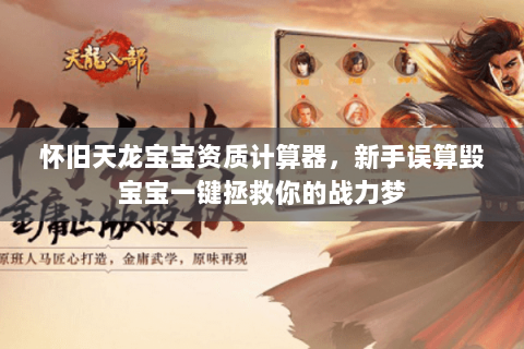 怀旧天龙宝宝资质计算器,新手误算毁宝宝一键拯救你的战力梦 怀旧天龙宝宝资质计算器,新手误算毁宝宝一键拯救你的战力梦