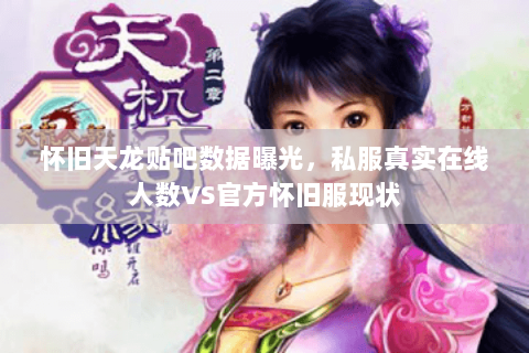 怀旧天龙贴吧数据曝光,私服真实在线人数VS官方怀旧服现状 怀旧天龙贴吧数据曝光,私服真实在线人数VS官方怀旧服现状