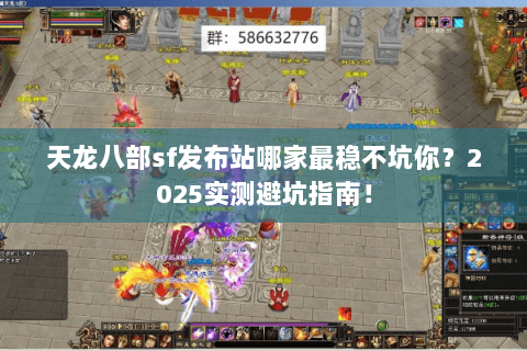 天龙八部sf发布站哪家最稳不坑你?2025实测避坑指南! 天龙八部sf发布站哪家最稳不坑你?2025实测避坑指南!