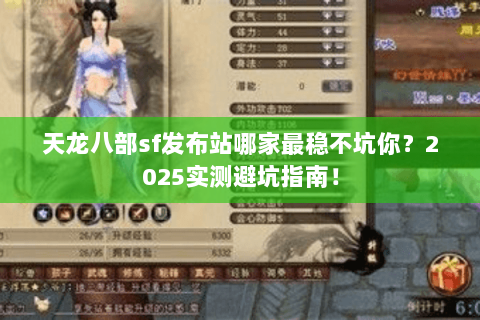天龙八部sf发布站哪家最稳不坑你?2025实测避坑指南! 天龙八部sf发布站哪家最稳不坑你?2025实测避坑指南!