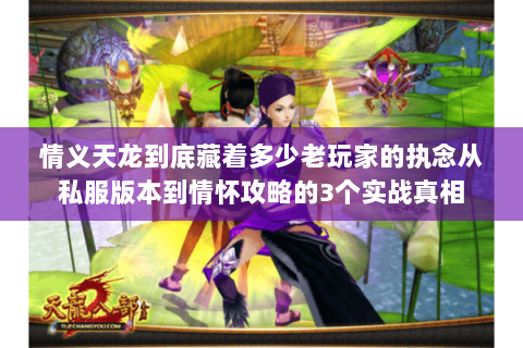 情义天龙到底藏着多少老玩家的执念从私服版本到情怀攻略的3个实战真相 情义天龙到底藏着多少老玩家的执念从私服版本到情怀攻略的3个实战真相