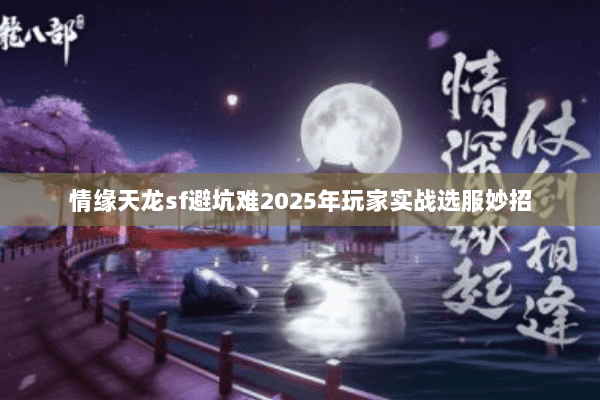 情缘天龙sf避坑难2025年玩家实战选服妙招