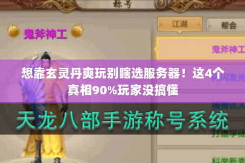 想靠玄灵丹爽玩别瞎选服务器!这4个真相90%玩家没搞懂 想靠玄灵丹爽玩别瞎选服务器!这4个真相90%玩家没搞懂