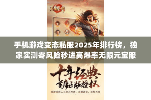 手机游戏变态私服2025年排行榜,独家实测零风险秒进高爆率无限元宝服 手机游戏变态私服2025年排行榜,独家实测零风险秒进高爆率无限元宝服