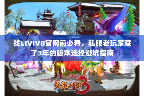 找LIVIVB官网前必看,私服老玩家藏了3年的版本选择避坑指南 找LIVIVB官网前必看,私服老玩家藏了3年的版本选择避坑指南