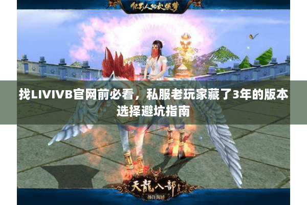 找LIVIVB官网前必看,私服老玩家藏了3年的版本选择避坑指南 找LIVIVB官网前必看,私服老玩家藏了3年的版本选择避坑指南