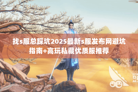 找s服总踩坑2025最新s服发布网避坑指南+高玩私藏优质服推荐
