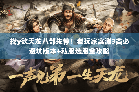 找y欲天龙八部先停!老玩家实测3类必避坑版本+私服选服全攻略 找y欲天龙八部先停!老玩家实测3类必避坑版本+私服选服全攻略
