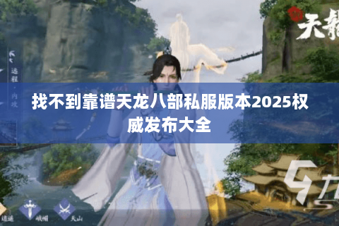 找不到靠谱天龙八部私服版本2025权威发布大全