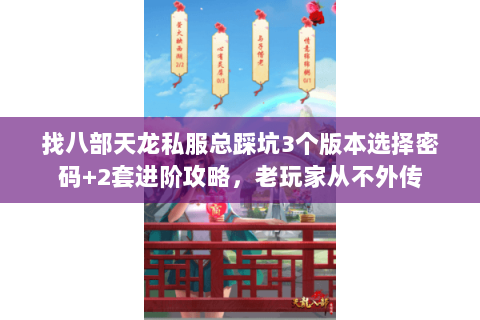 找八部天龙私服总踩坑3个版本选择密码+2套进阶攻略,老玩家从不外传 找八部天龙私服总踩坑3个版本选择密码+2套进阶攻略,老玩家从不外传