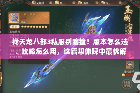 找天龙八部3私服别瞎撞!版本怎么选、攻略怎么用,这篇帮你踩中最优解 找天龙八部3私服别瞎撞!版本怎么选、攻略怎么用,这篇帮你踩中最优解