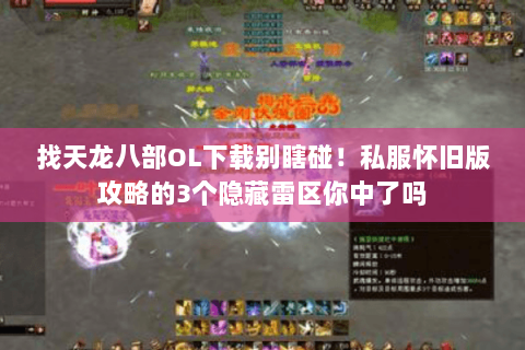 找天龙八部OL下载别瞎碰!私服怀旧版攻略的3个隐藏雷区你中了吗 找天龙八部OL下载别瞎碰!私服怀旧版攻略的3个隐藏雷区你中了吗