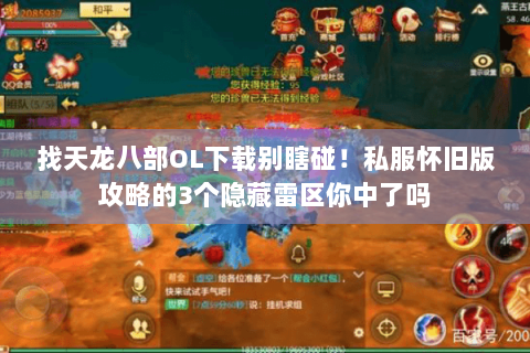 找天龙八部OL下载别瞎碰!私服怀旧版攻略的3个隐藏雷区你中了吗 找天龙八部OL下载别瞎碰!私服怀旧版攻略的3个隐藏雷区你中了吗