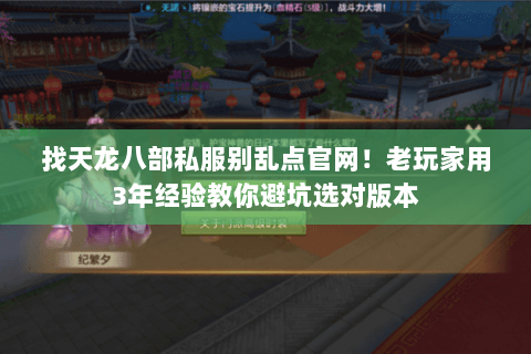 找天龙八部私服别乱点官网!老玩家用3年经验教你避坑选对版本 找天龙八部私服别乱点官网!老玩家用3年经验教你避坑选对版本