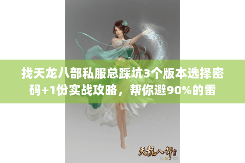 找天龙八部私服总踩坑3个版本选择密码+1份实战攻略,帮你避90%的雷 找天龙八部私服总踩坑3个版本选择密码+1份实战攻略,帮你避90%的雷