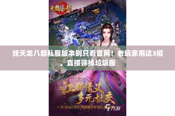 找天龙八部私服版本别只看官网!老玩家用这3招,直接筛掉垃圾服 找天龙八部私服版本别只看官网!老玩家用这3招,直接筛掉垃圾服